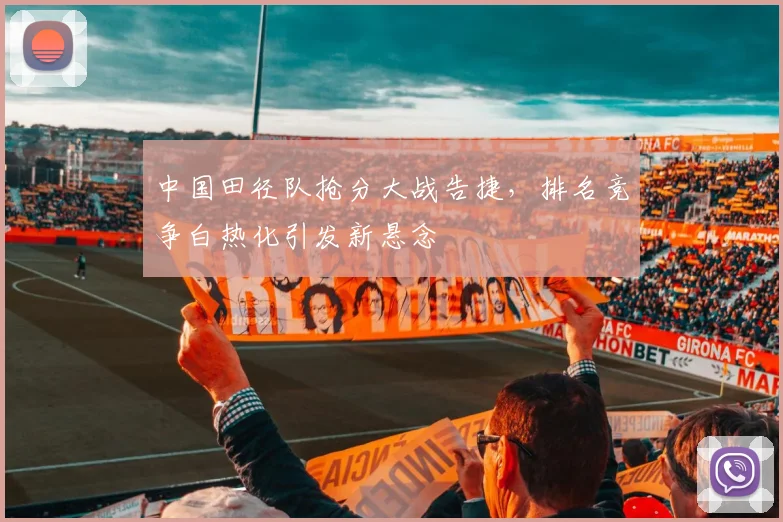 中国田径队抢分大战告捷，排名竞争白热化引发新悬念