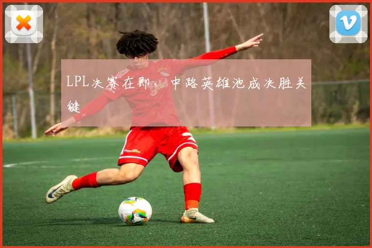 LPL决赛在即，中路英雄池成决胜关键