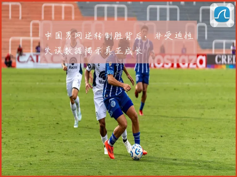 中国男网逆转制胜背后，非受迫性失误数据揭示真正成长