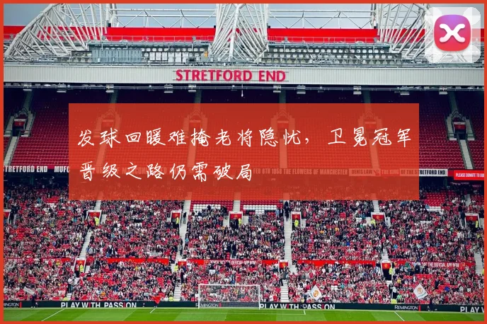 发球回暖难掩老将隐忧，卫冕冠军晋级之路仍需破局