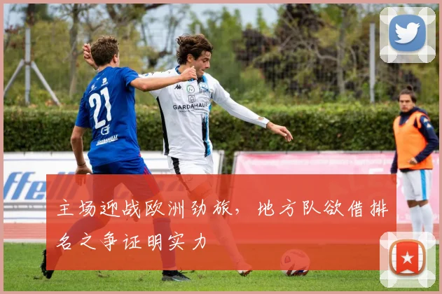 主场迎战欧洲劲旅，地方队欲借排名之争证明实力