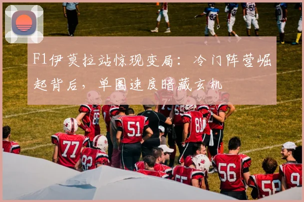 F1伊莫拉站惊现变局：冷门阵营崛起背后，单圈速度暗藏玄机
