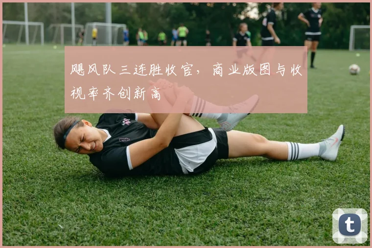 飓风队三连胜收官，商业版图与收视率齐创新高
