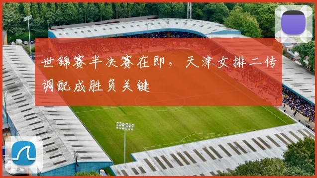 世锦赛半决赛在即，天津女排二传调配成胜负关键
